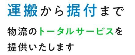 運搬から据付まで物流のトータルサービスを提供いたします